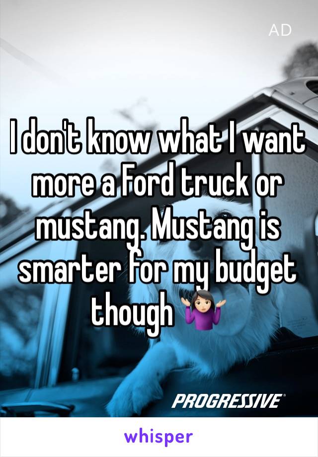 I don't know what I want more a Ford truck or mustang. Mustang is smarter for my budget though 🤷🏻‍♀️
