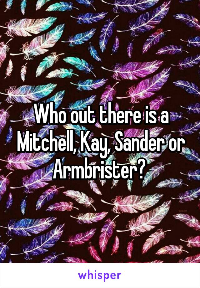 Who out there is a Mitchell, Kay, Sander or Armbrister? 