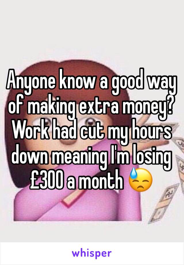 Anyone know a good way of making extra money? 
Work had cut my hours down meaning I'm losing £300 a month 😓