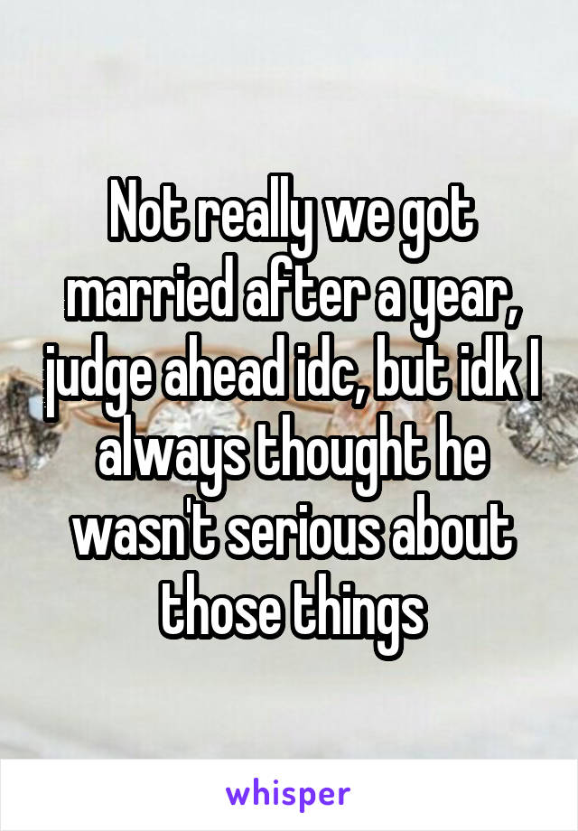 Not really we got married after a year, judge ahead idc, but idk I always thought he wasn't serious about those things