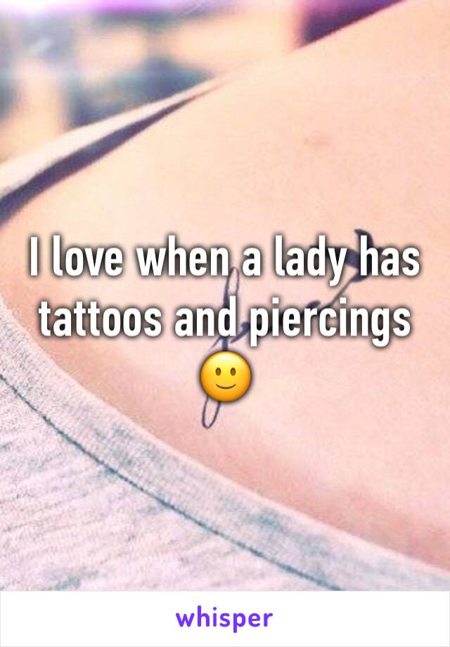 I love when a lady has tattoos and piercings 🙂
