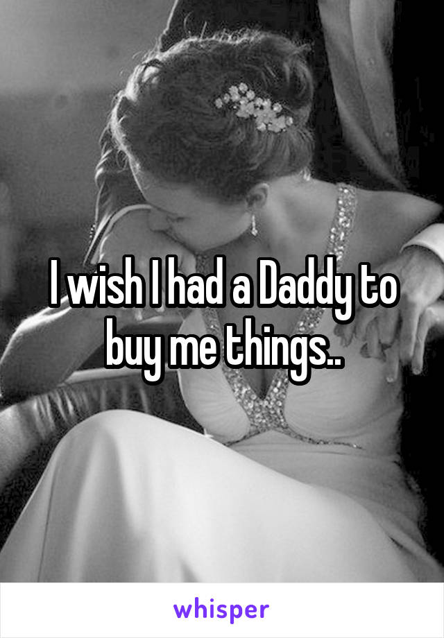 I wish I had a Daddy to buy me things..