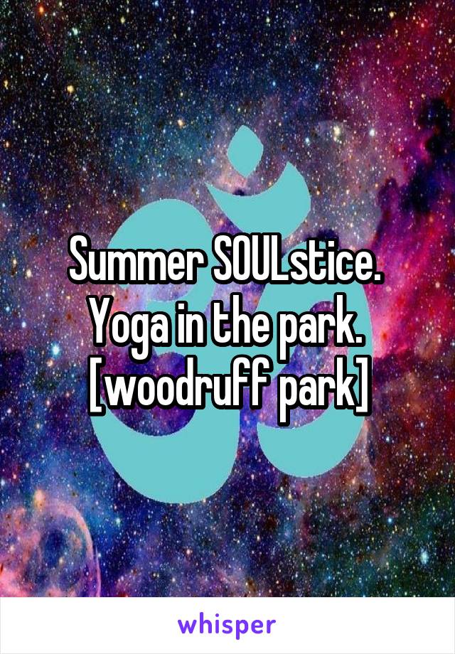 Summer SOULstice. 
Yoga in the park. 
[woodruff park]