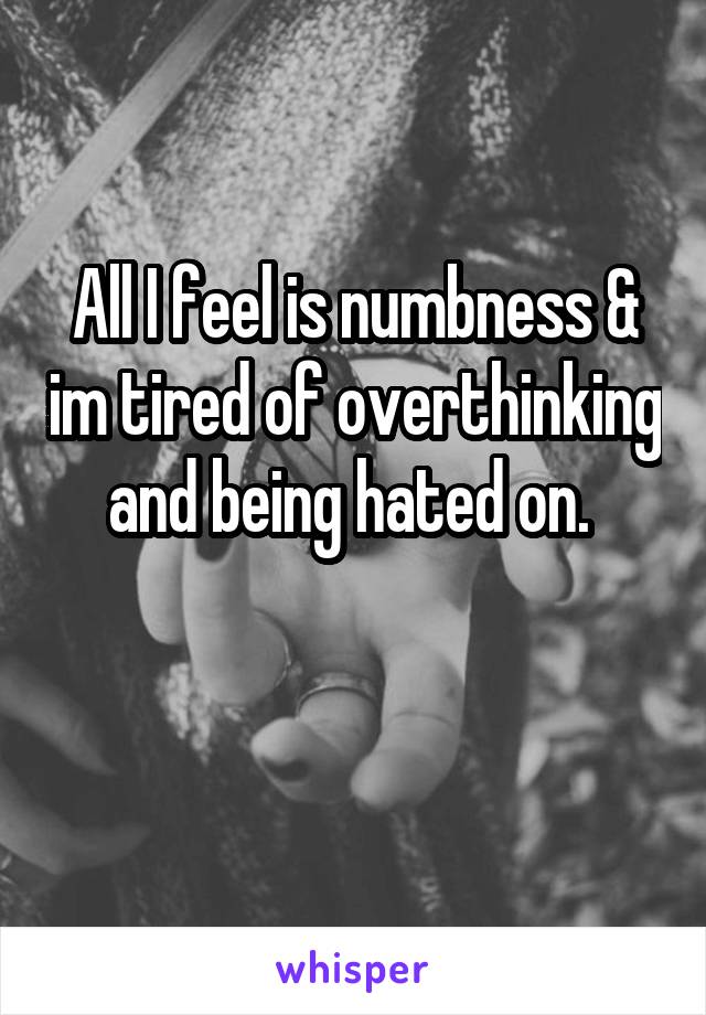 All I feel is numbness & im tired of overthinking and being hated on. 

 