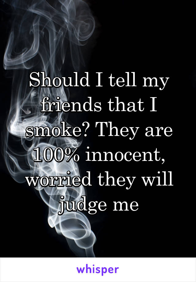 Should I tell my friends that I smoke? They are 100% innocent, worried they will judge me