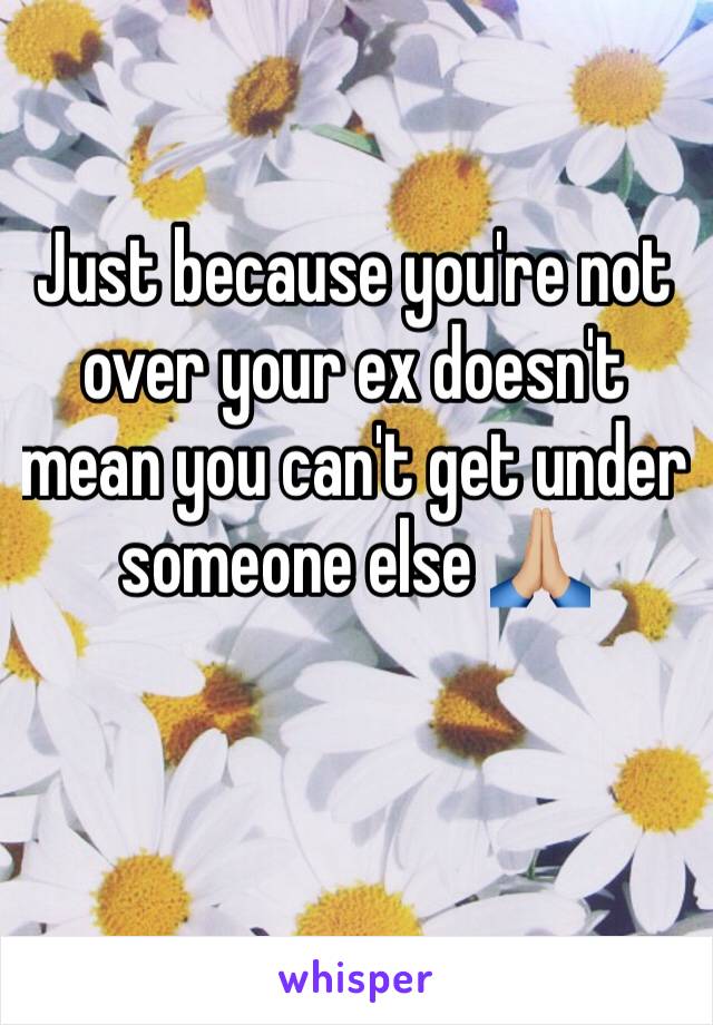 Just because you're not over your ex doesn't mean you can't get under someone else 🙏🏼