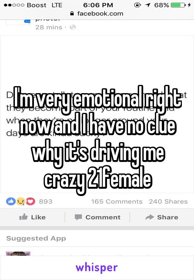 I'm very emotional right now and I have no clue why it's driving me crazy 21female