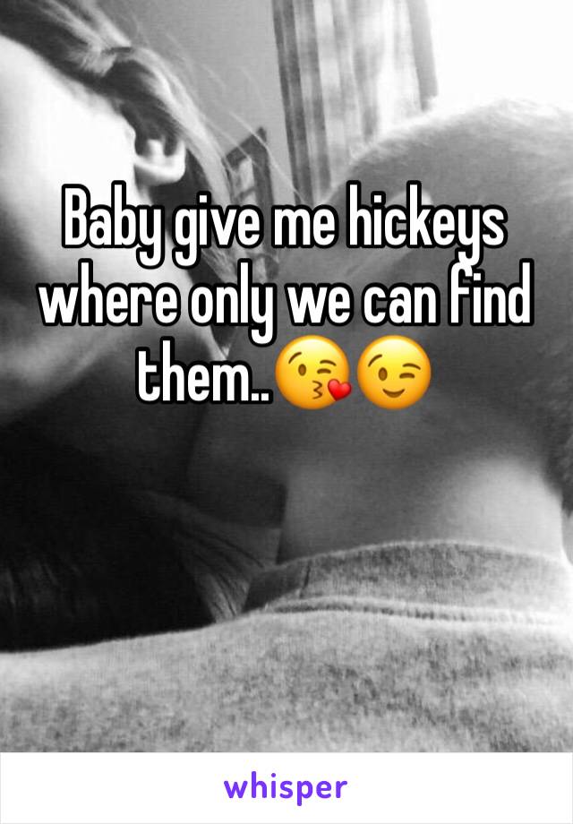 Baby give me hickeys where only we can find them..😘😉