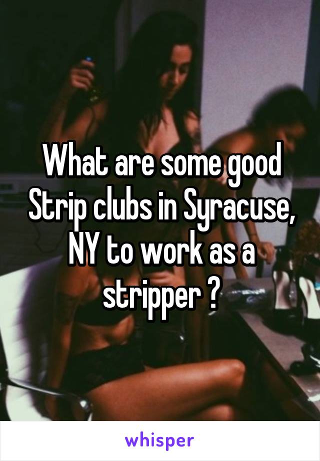 What are some good Strip clubs in Syracuse, NY to work as a stripper ?