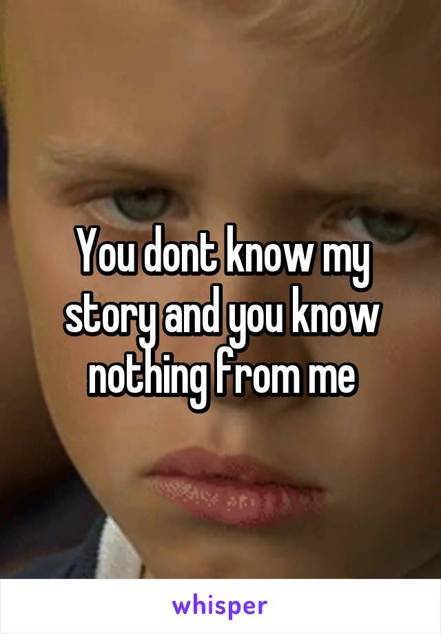 You dont know my story and you know nothing from me