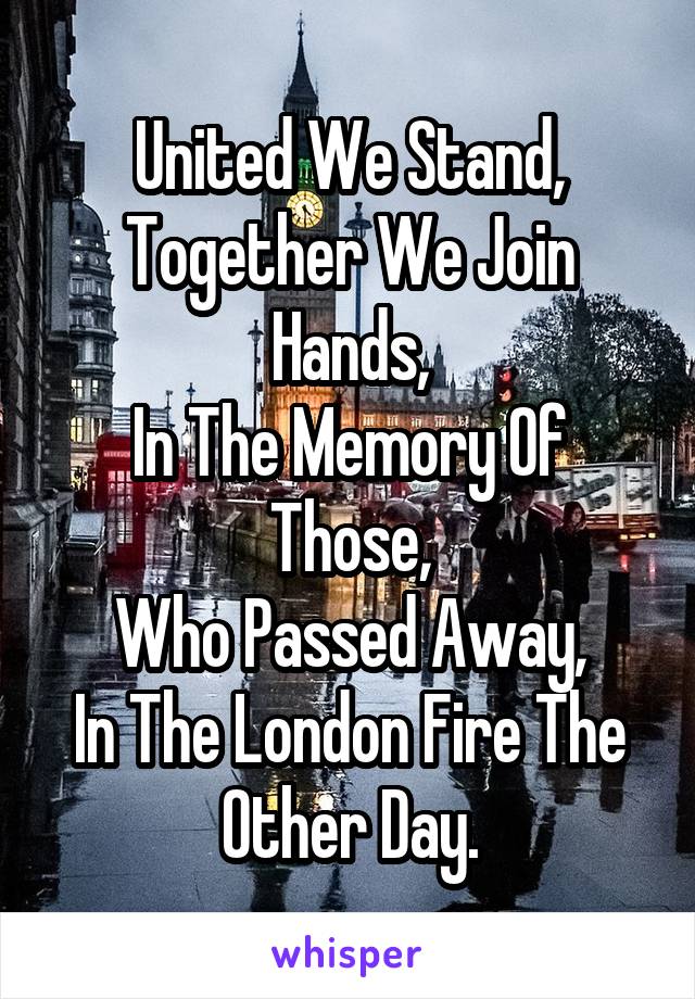United We Stand,
Together We Join Hands,
In The Memory Of Those,
Who Passed Away,
In The London Fire The Other Day.