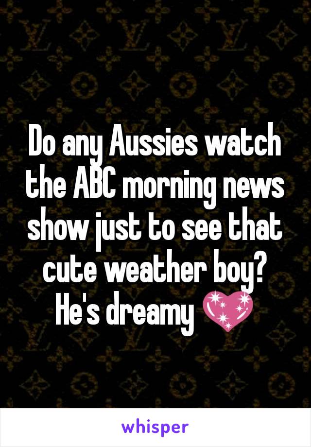 Do any Aussies watch the ABC morning news show just to see that cute weather boy?
He's dreamy 💖