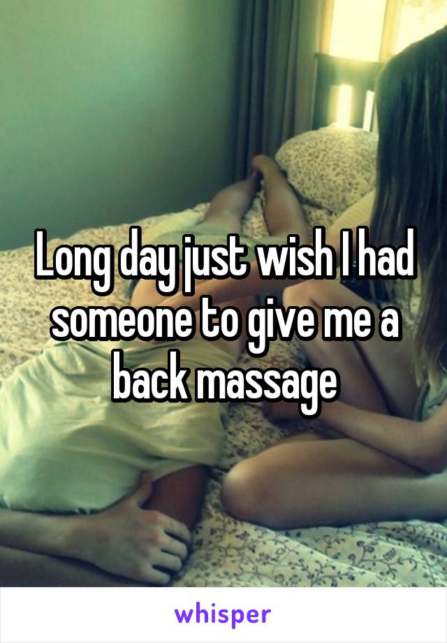 Long day just wish I had someone to give me a back massage
