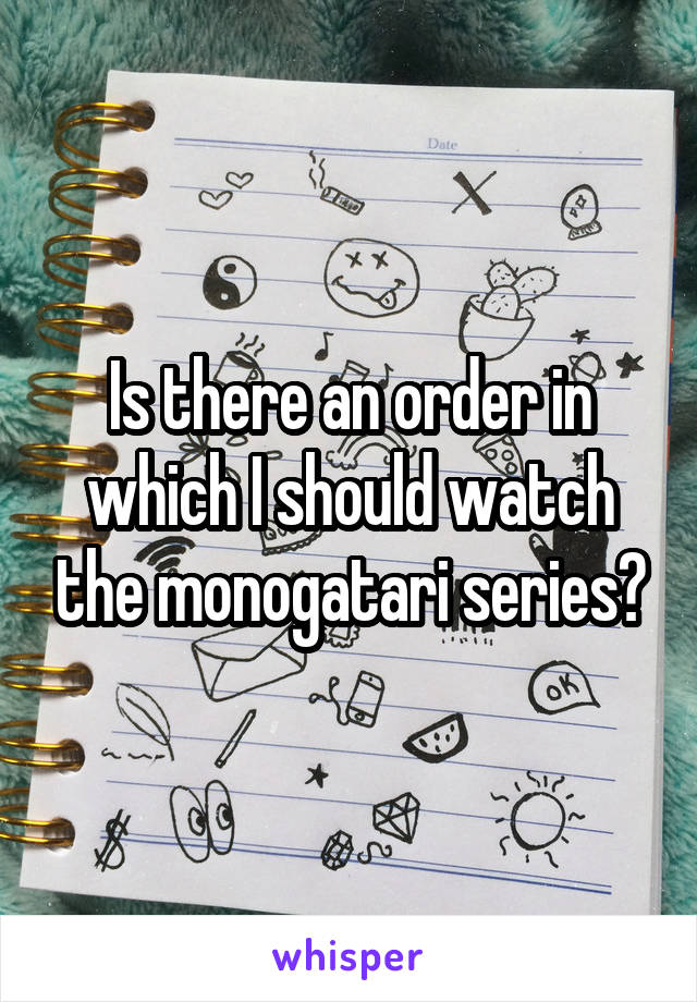 Is there an order in which I should watch the monogatari series?