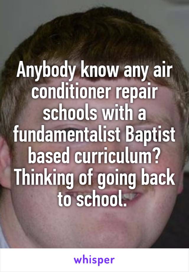 Anybody know any air conditioner repair schools with a fundamentalist Baptist based curriculum? Thinking of going back to school. 