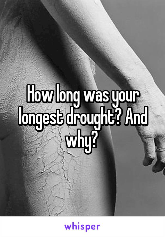 How long was your longest drought? And why? 