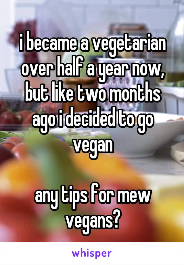 i became a vegetarian over half a year now, but like two months ago i decided to go vegan

any tips for mew vegans?