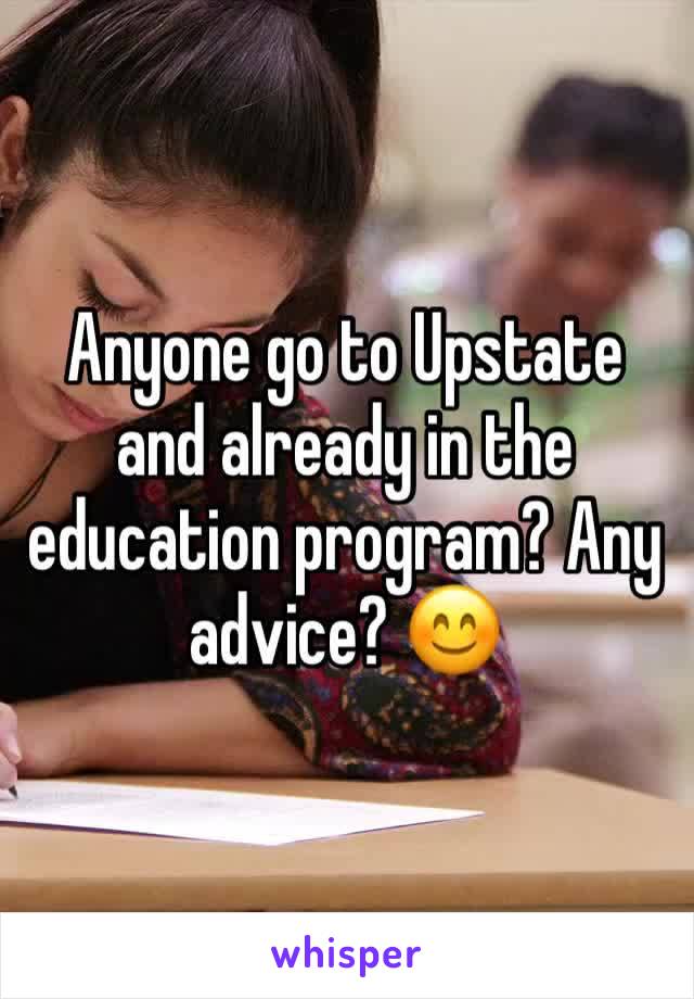 Anyone go to Upstate and already in the education program? Any advice? 😊