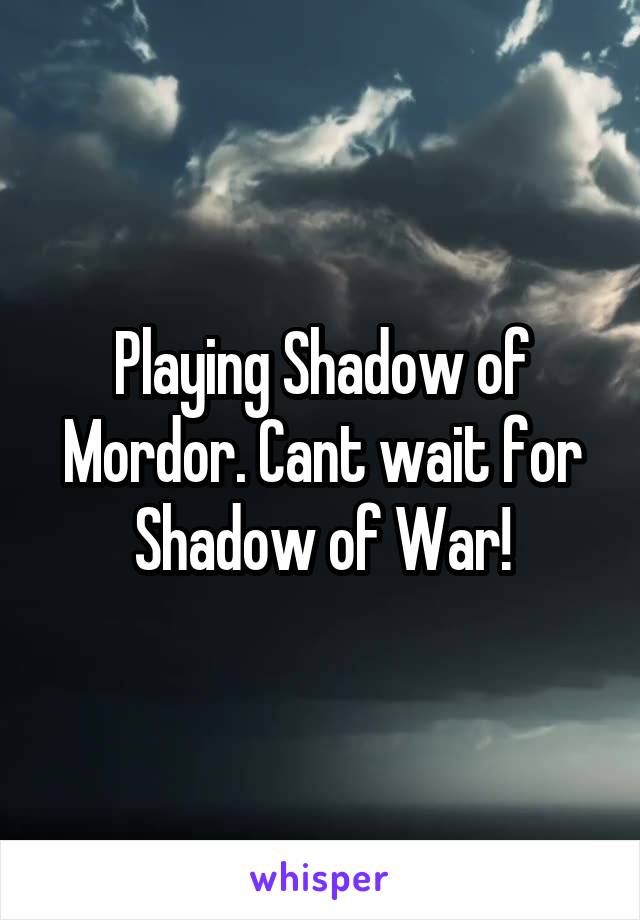 Playing Shadow of Mordor. Cant wait for Shadow of War!