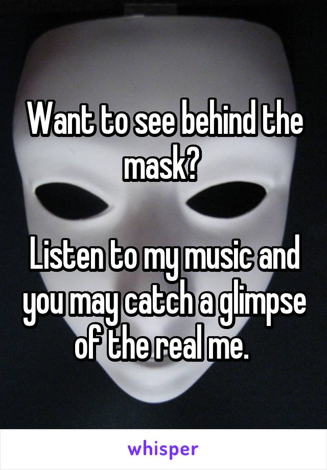 Want to see behind the mask? 

Listen to my music and you may catch a glimpse of the real me. 