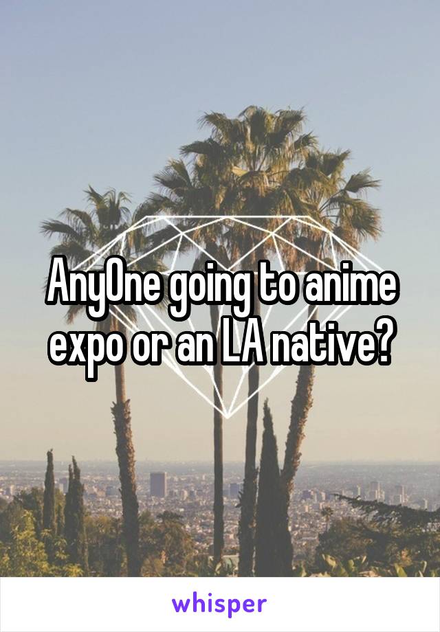 AnyOne going to anime expo or an LA native?