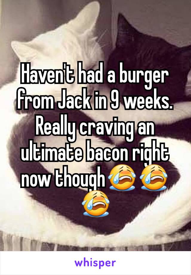 Haven't had a burger from Jack in 9 weeks. Really craving an ultimate bacon right now though😭😭😭