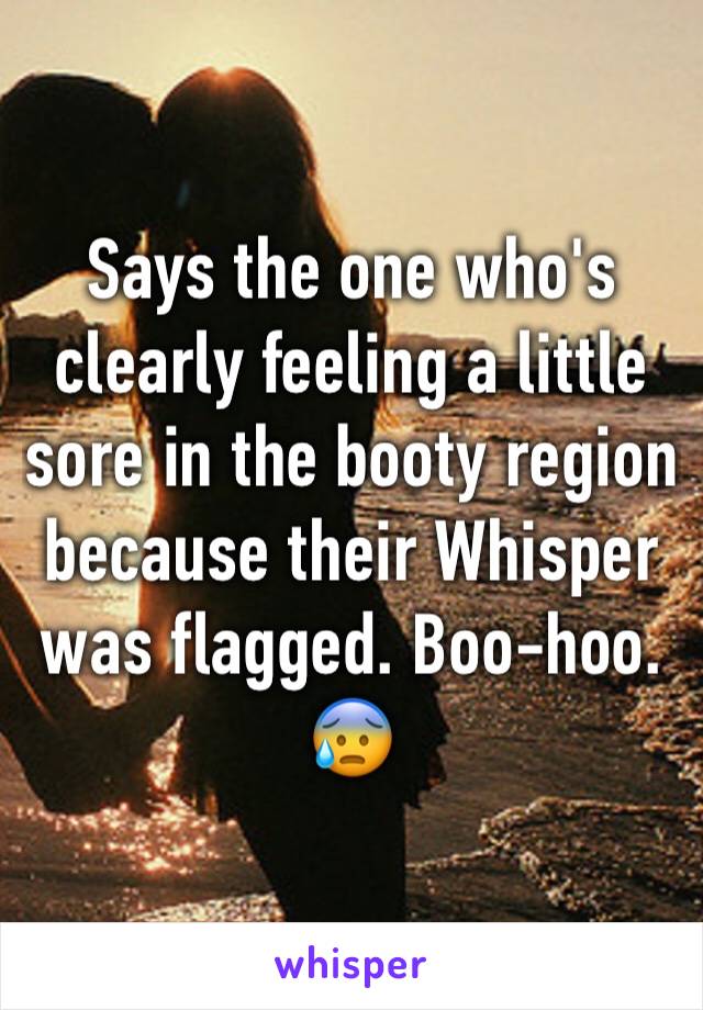 Says the one who's clearly feeling a little sore in the booty region because their Whisper was flagged. Boo-hoo.
😰
