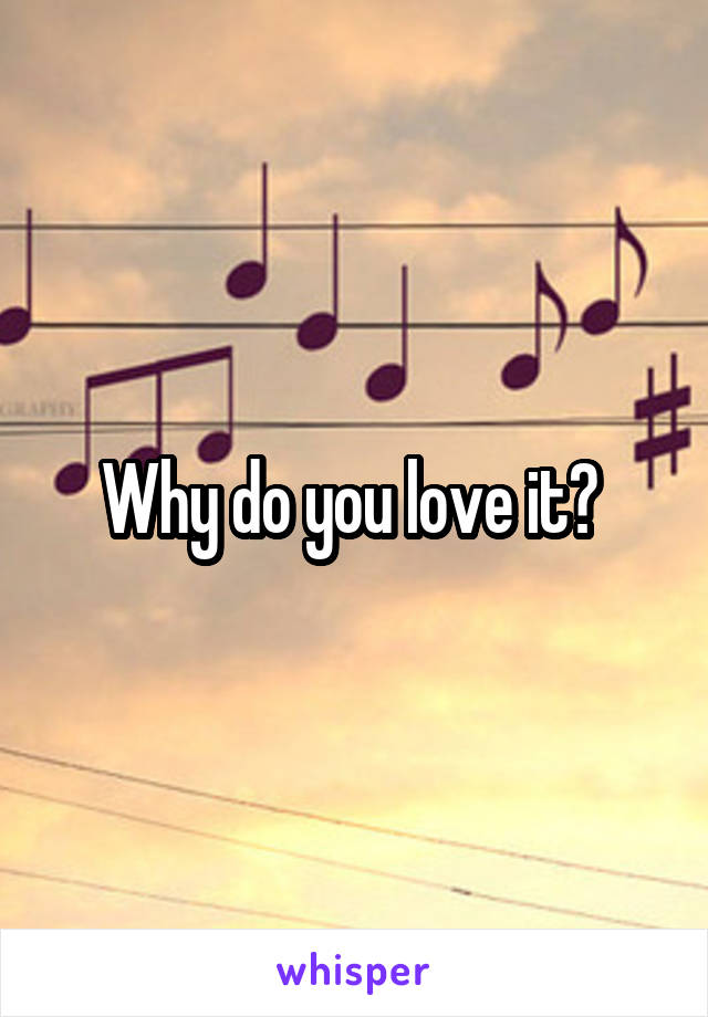 Why do you love it? 