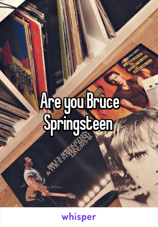 Are you Bruce Springsteen 