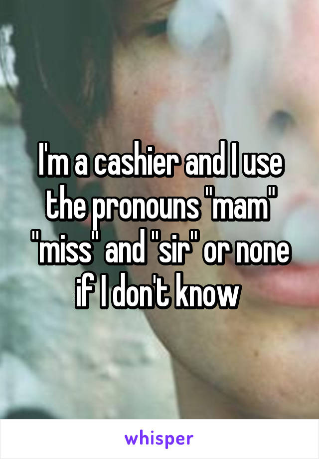 I'm a cashier and I use the pronouns "mam" "miss" and "sir" or none if I don't know 