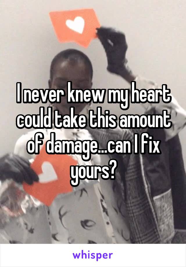 I never knew my heart could take this amount of damage...can I fix yours?