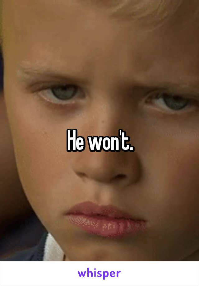 He won't.