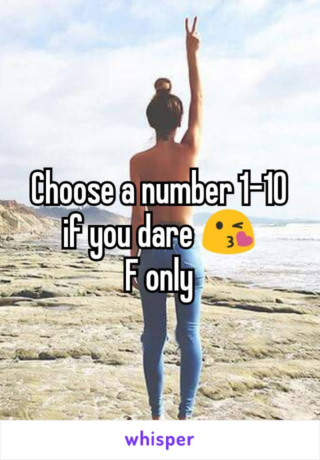 Choose a number 1-10 if you dare 😘
F only