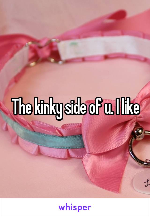 The kinky side of u. I like
