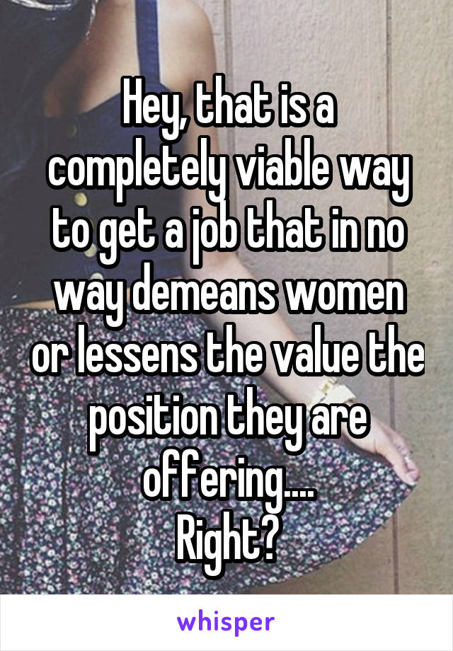 Hey, that is a completely viable way to get a job that in no way demeans women or lessens the value the position they are offering....
Right?