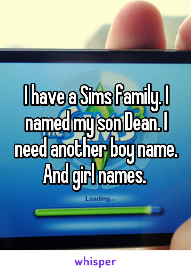 I have a Sims family. I named my son Dean. I need another boy name. And girl names. 