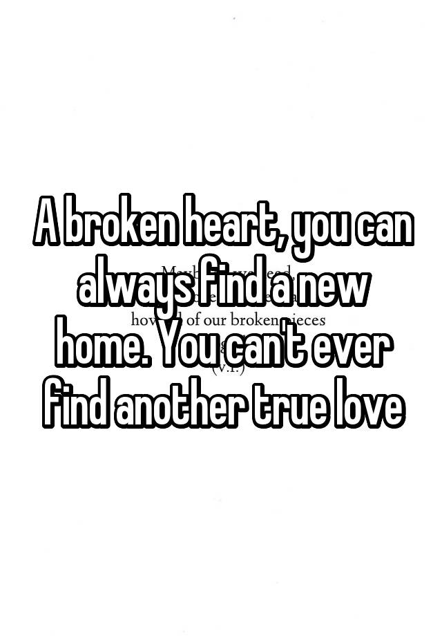 a-broken-heart-you-can-always-find-a-new-home-you-can-t-ever-find