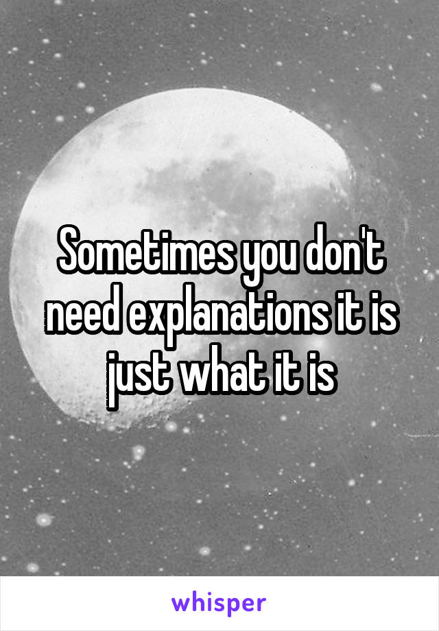 Sometimes you don't need explanations it is just what it is