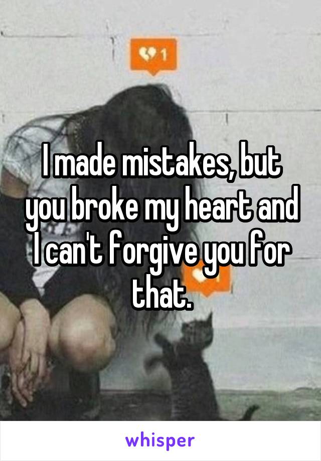 I made mistakes, but you broke my heart and I can't forgive you for that.