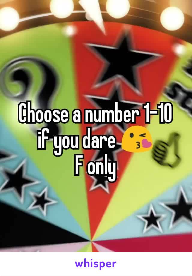 Choose a number 1-10 if you dare 😘
F only