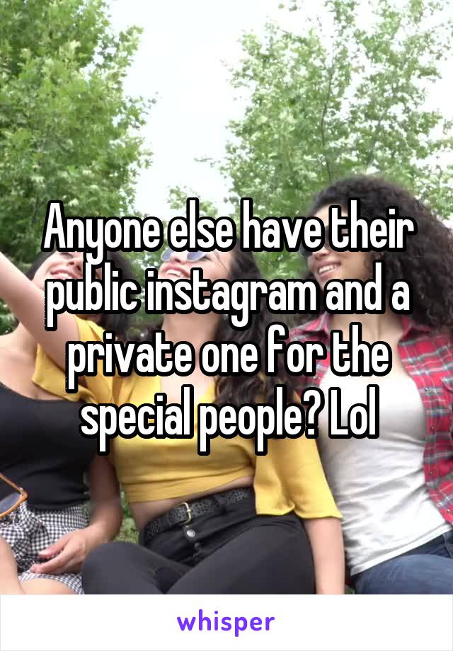 Anyone else have their public instagram and a private one for the special people? Lol