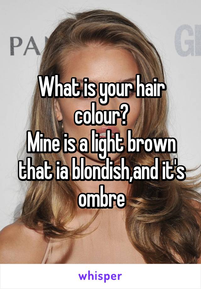 What is your hair colour?
Mine is a light brown that ia blondish,and it's ombre