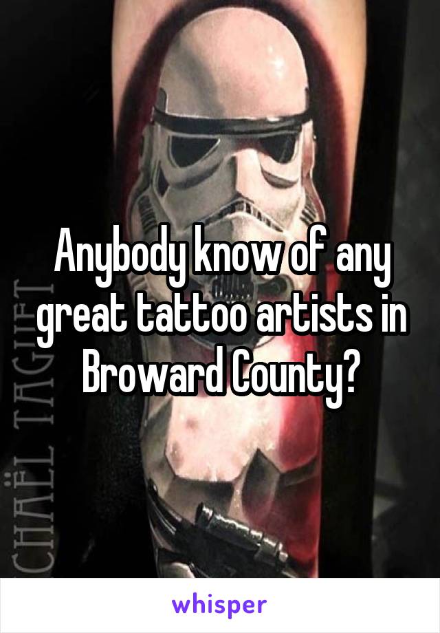 Anybody know of any great tattoo artists in Broward County?