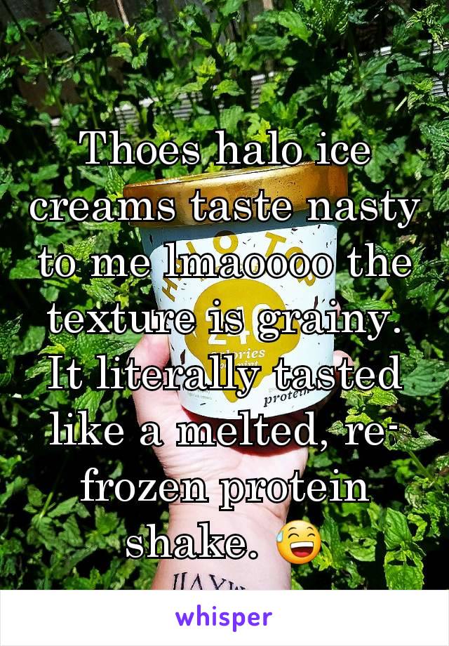 Thoes halo ice creams taste nasty to me lmaoooo the texture is grainy. It literally tasted like a melted, re-frozen protein shake. 😅