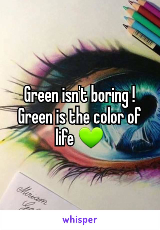 Green isn't boring ! Green is the color of life 💚