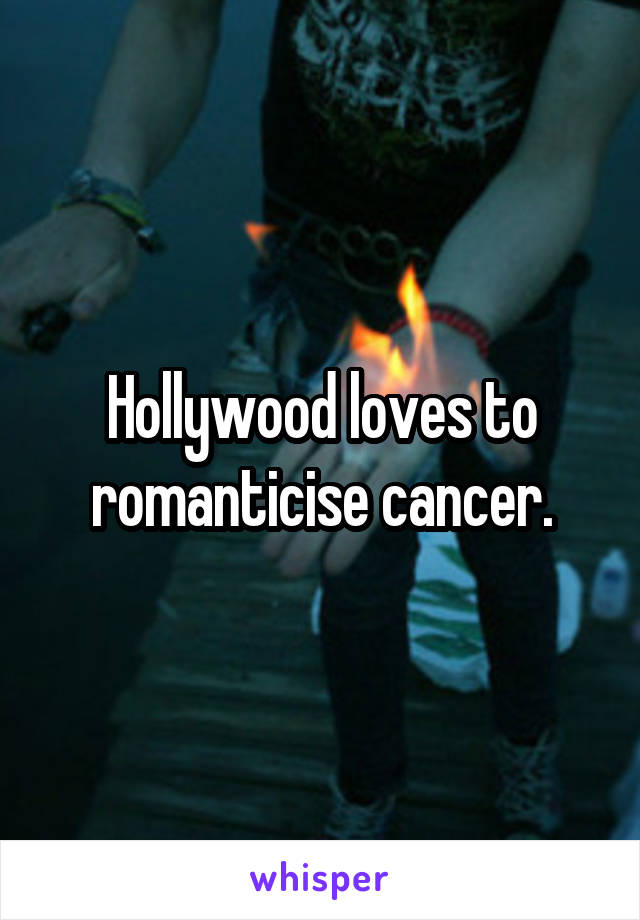 Hollywood loves to romanticise cancer.