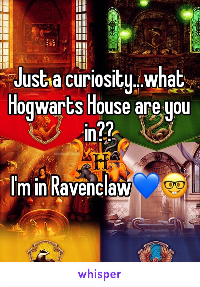 Just a curiosity...what Hogwarts House are you in?? 

I'm in Ravenclaw💙🤓