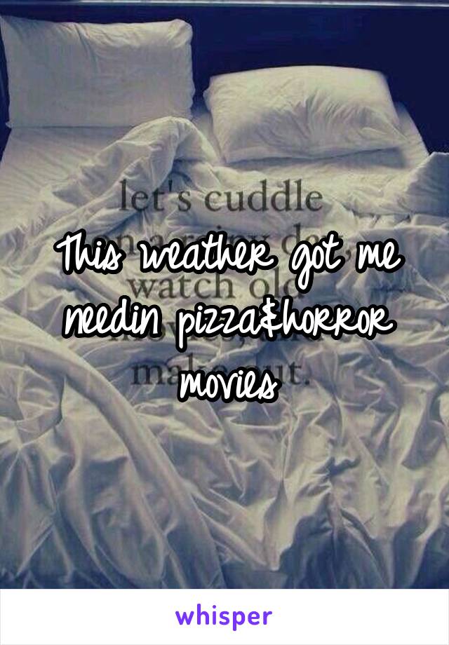 This weather got me needin pizza&horror movies