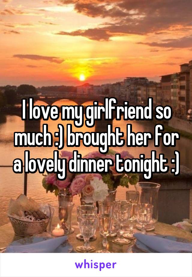 I love my girlfriend so much :) brought her for a lovely dinner tonight :)