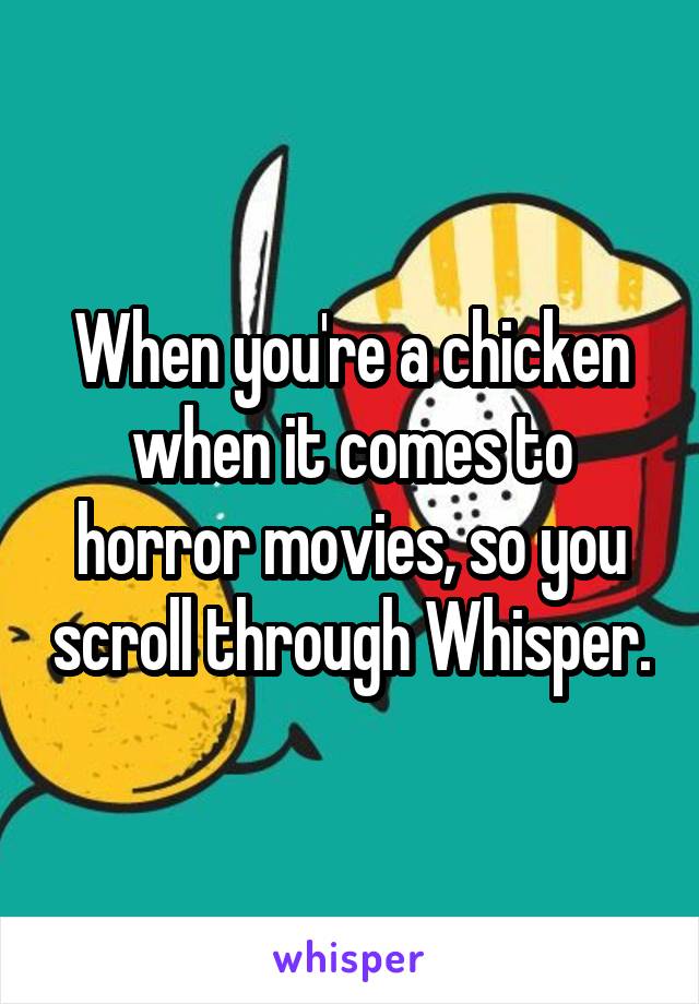 When you're a chicken when it comes to horror movies, so you scroll through Whisper.